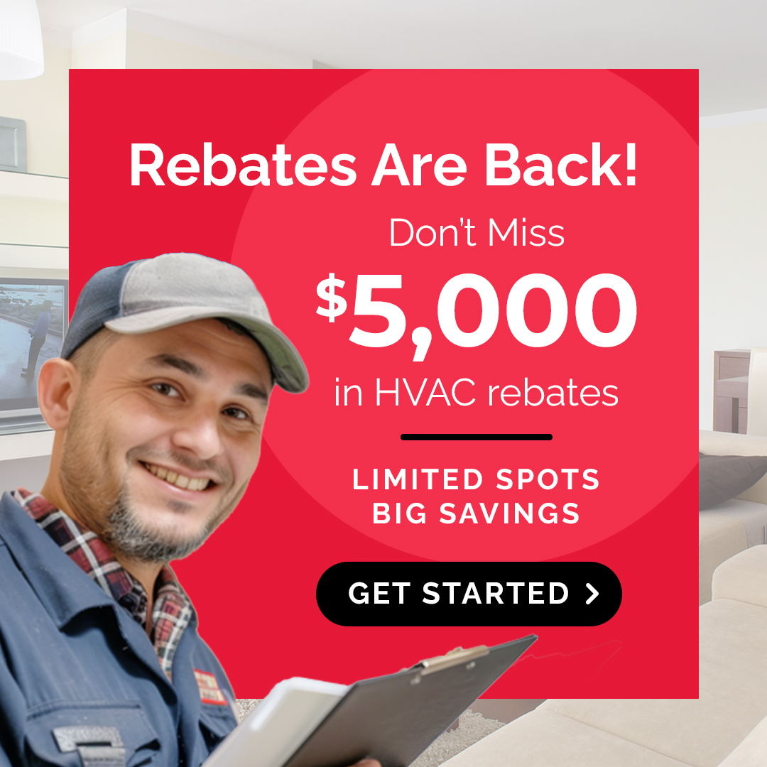 Rebates are back! Don’t miss $5,000 in HVAC rebates. Limited spots, big savings, get started.